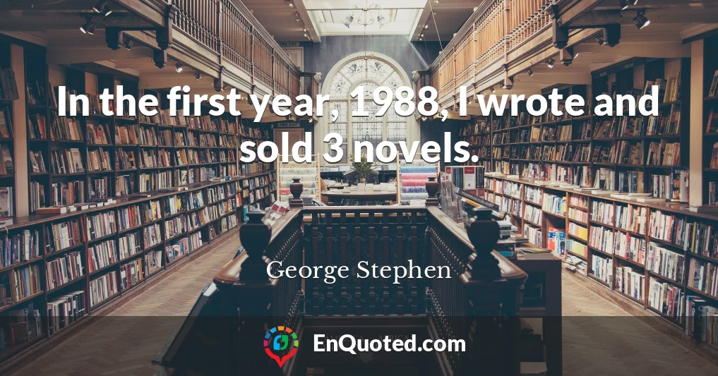 In the first year, 1988, I wrote and sold 3 novels.