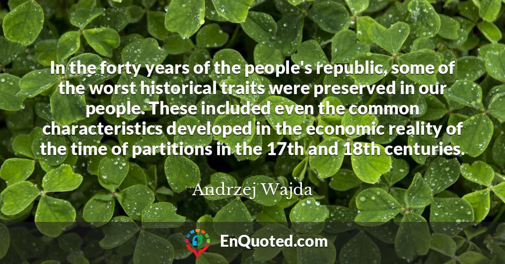 In the forty years of the people's republic, some of the worst historical traits were preserved in our people. These included even the common characteristics developed in the economic reality of the time of partitions in the 17th and 18th centuries.