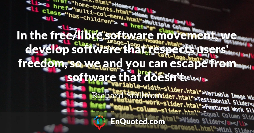 In the free/libre software movement, we develop software that respects users' freedom, so we and you can escape from software that doesn't.