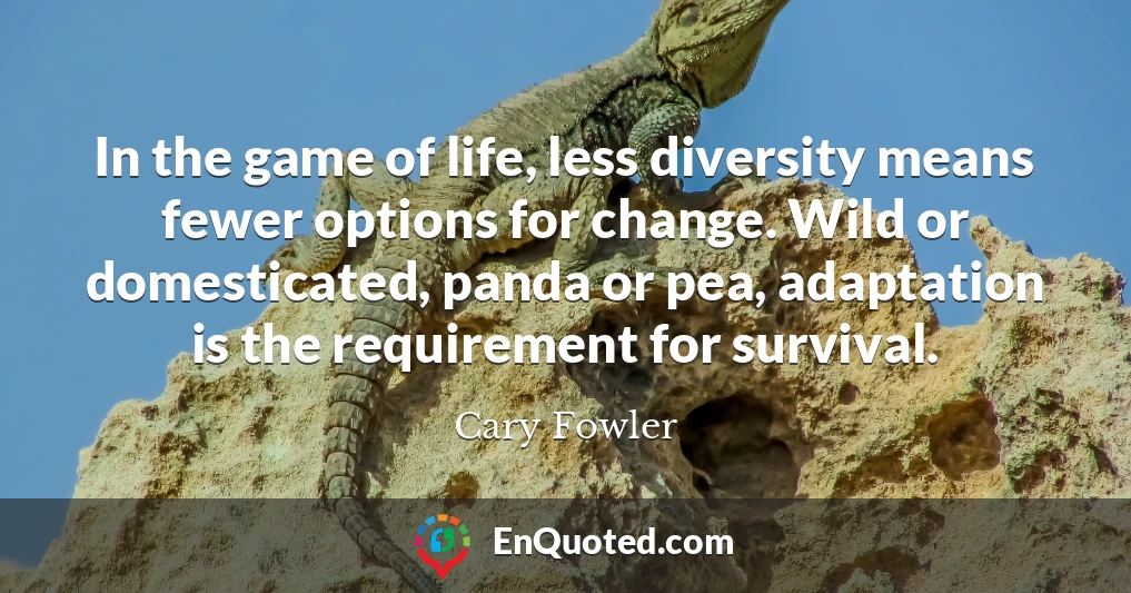 In the game of life, less diversity means fewer options for change. Wild or domesticated, panda or pea, adaptation is the requirement for survival.