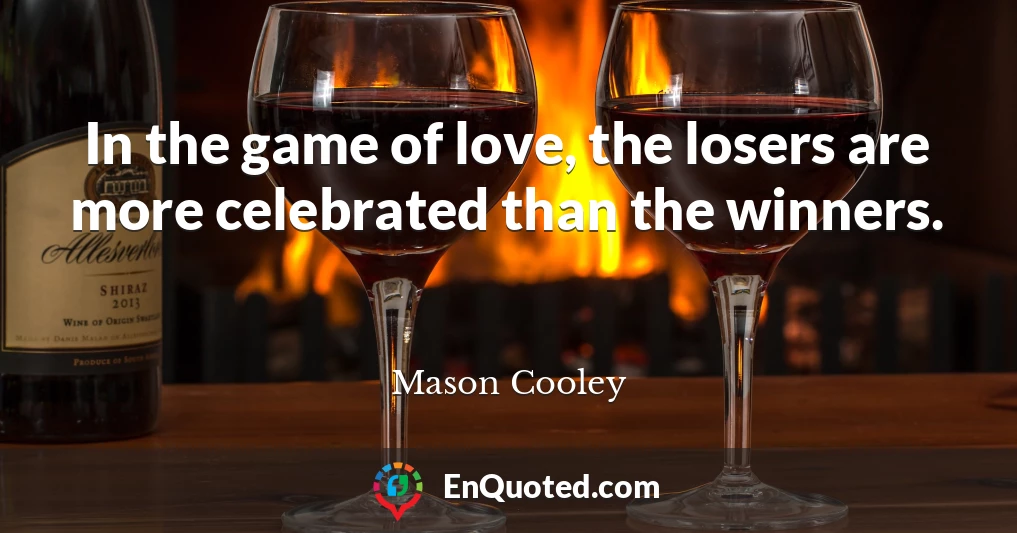 In the game of love, the losers are more celebrated than the winners.