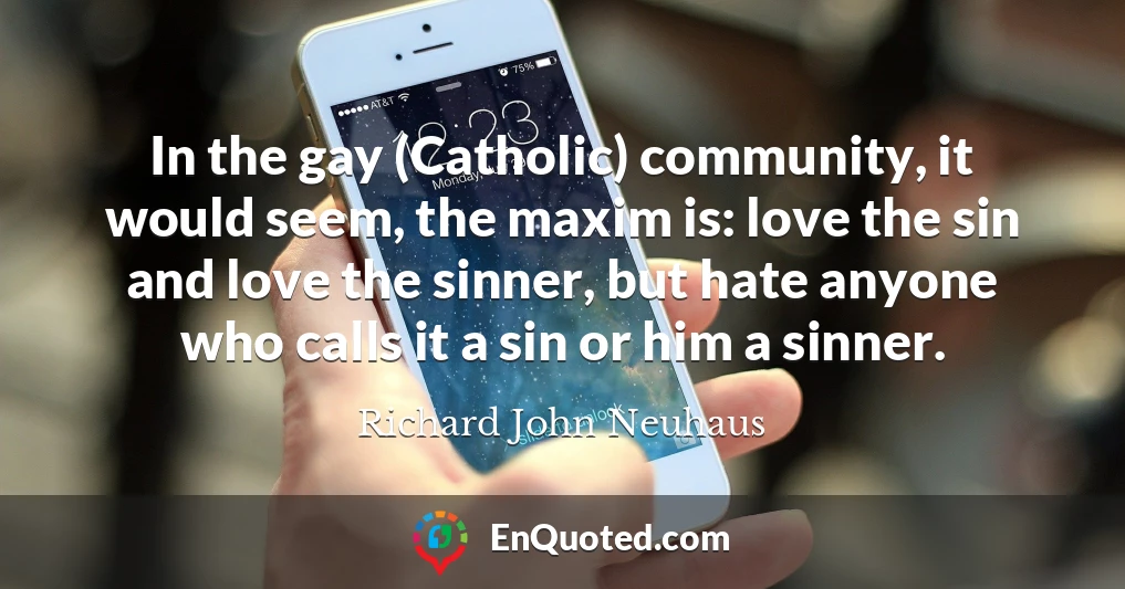 In the gay (Catholic) community, it would seem, the maxim is: love the sin and love the sinner, but hate anyone who calls it a sin or him a sinner.
