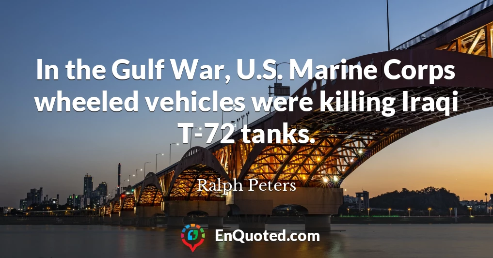 In the Gulf War, U.S. Marine Corps wheeled vehicles were killing Iraqi T-72 tanks.