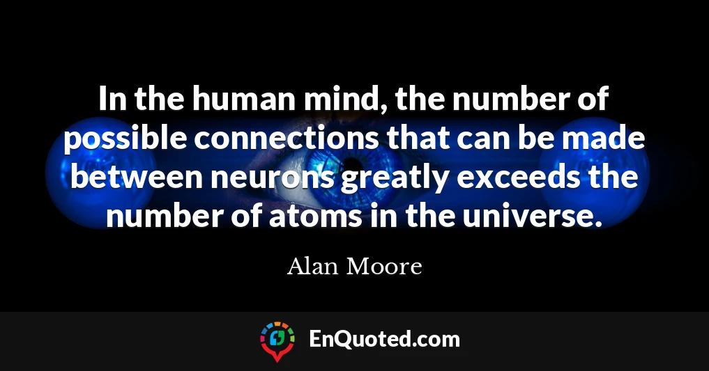 In the human mind, the number of possible connections that can be made between neurons greatly exceeds the number of atoms in the universe.