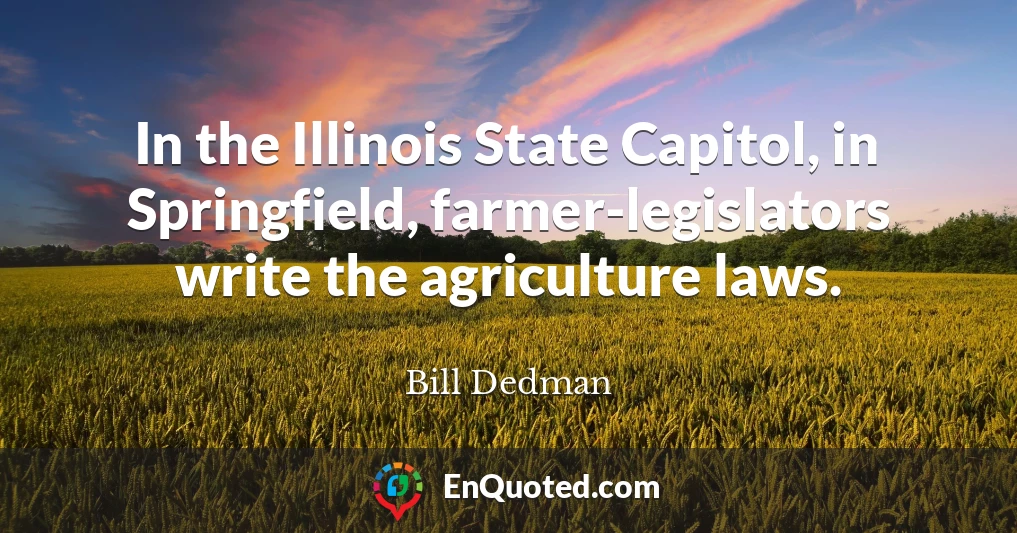 In the Illinois State Capitol, in Springfield, farmer-legislators write the agriculture laws.