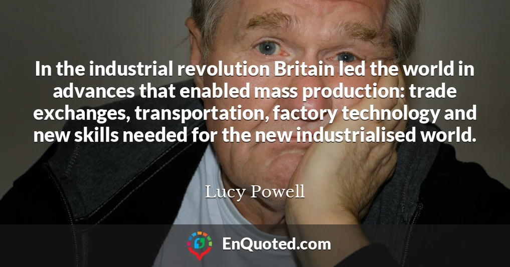 In the industrial revolution Britain led the world in advances that enabled mass production: trade exchanges, transportation, factory technology and new skills needed for the new industrialised world.