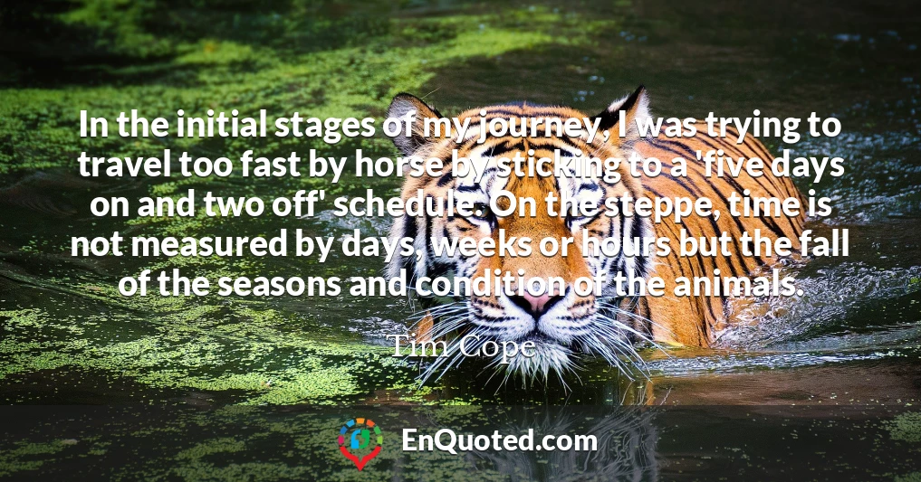 In the initial stages of my journey, I was trying to travel too fast by horse by sticking to a 'five days on and two off' schedule. On the steppe, time is not measured by days, weeks or hours but the fall of the seasons and condition of the animals.