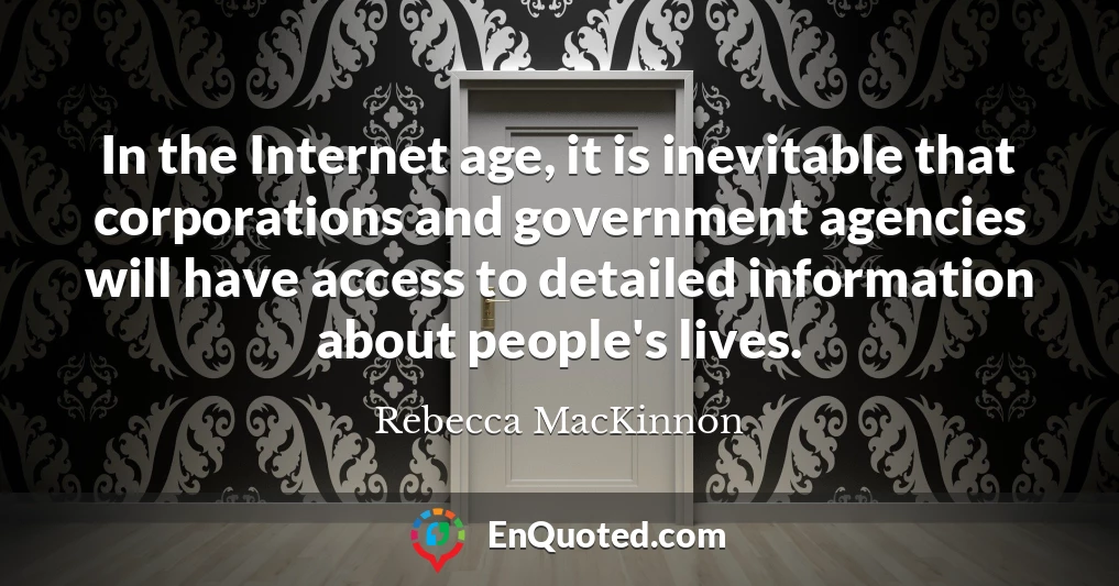 In the Internet age, it is inevitable that corporations and government agencies will have access to detailed information about people's lives.