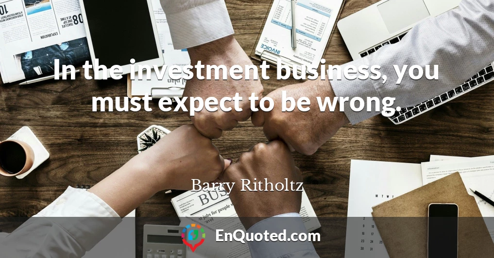 In the investment business, you must expect to be wrong.