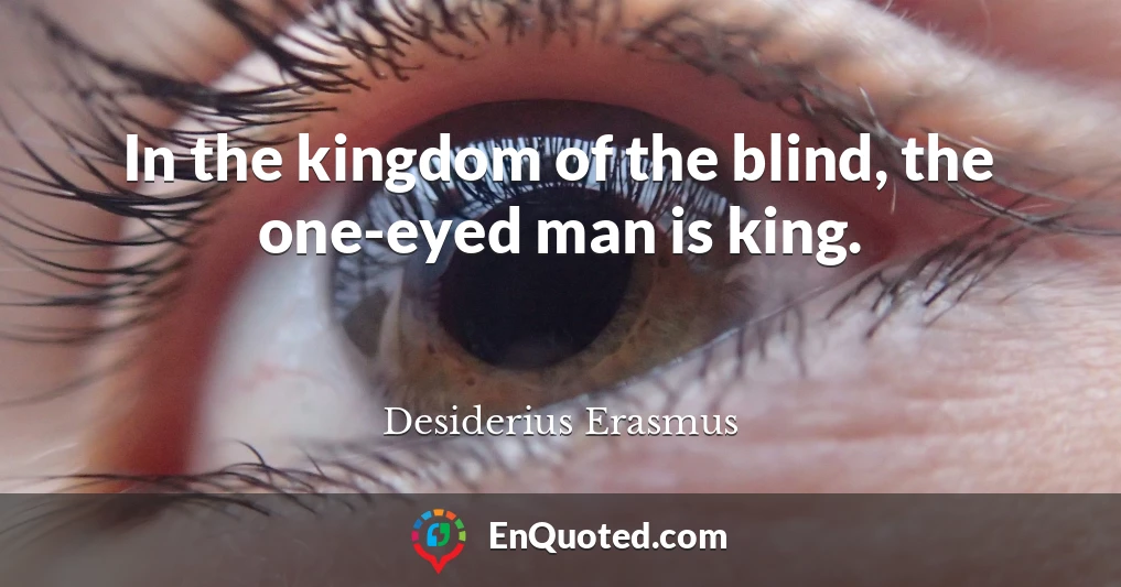In the kingdom of the blind, the one-eyed man is king.
