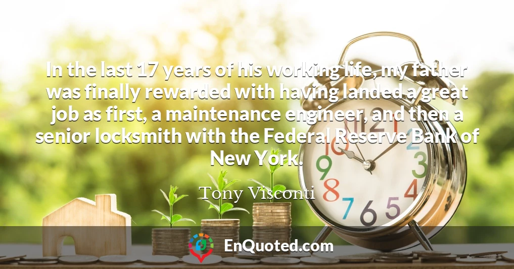 In the last 17 years of his working life, my father was finally rewarded with having landed a great job as first, a maintenance engineer, and then a senior locksmith with the Federal Reserve Bank of New York.