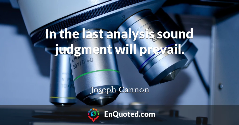 In the last analysis sound judgment will prevail.
