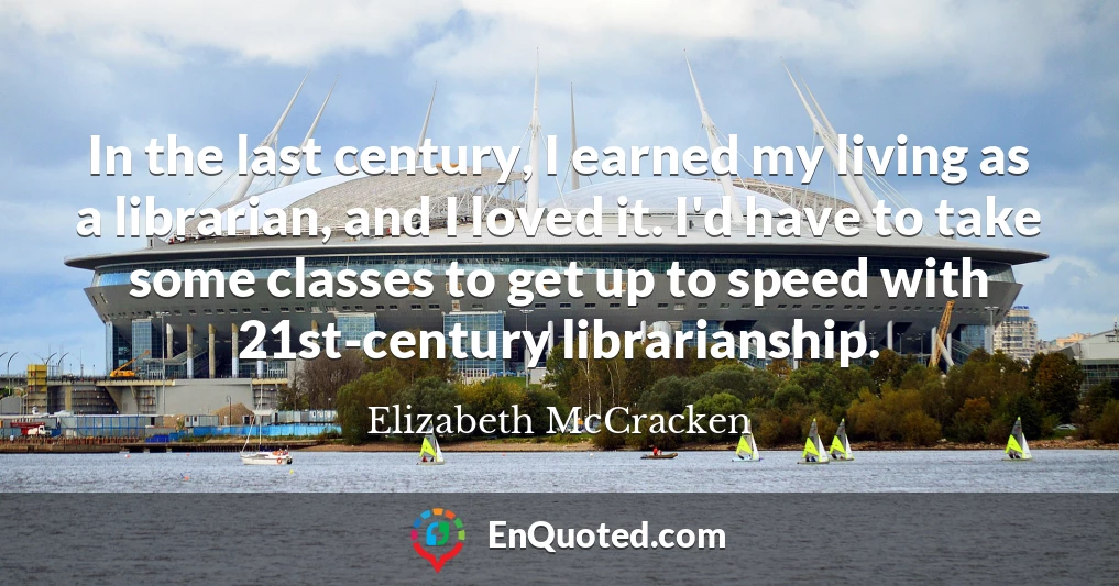 In the last century, I earned my living as a librarian, and I loved it. I'd have to take some classes to get up to speed with 21st-century librarianship.