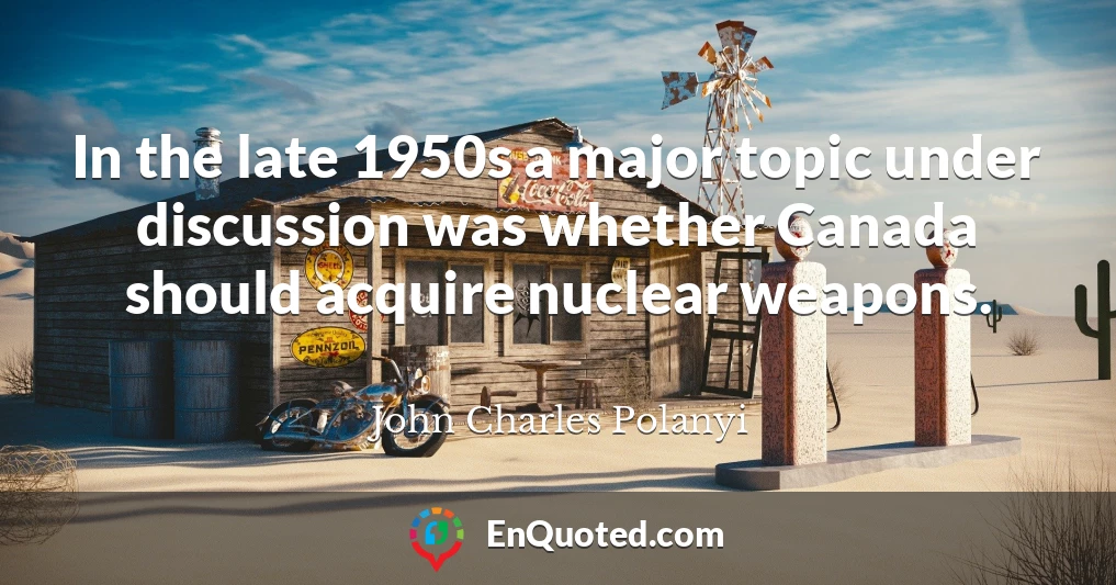 In the late 1950s a major topic under discussion was whether Canada should acquire nuclear weapons.