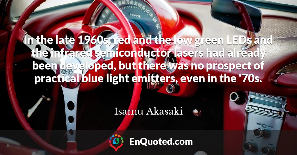 In the late 1960s, red and the low green LEDs and the infrared semiconductor lasers had already been developed, but there was no prospect of practical blue light emitters, even in the '70s.