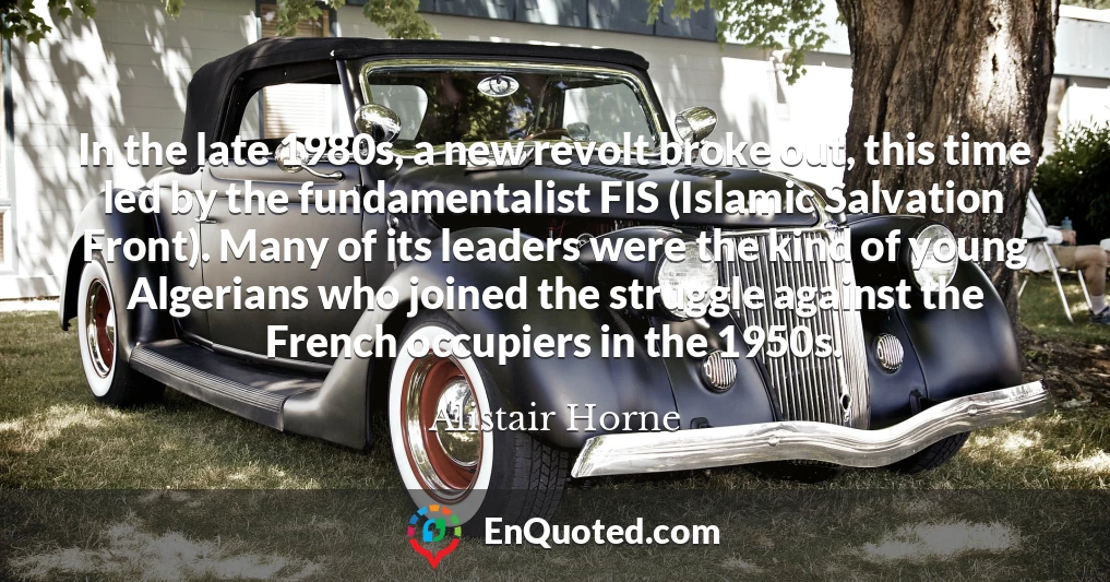 In the late 1980s, a new revolt broke out, this time led by the fundamentalist FIS (Islamic Salvation Front). Many of its leaders were the kind of young Algerians who joined the struggle against the French occupiers in the 1950s.