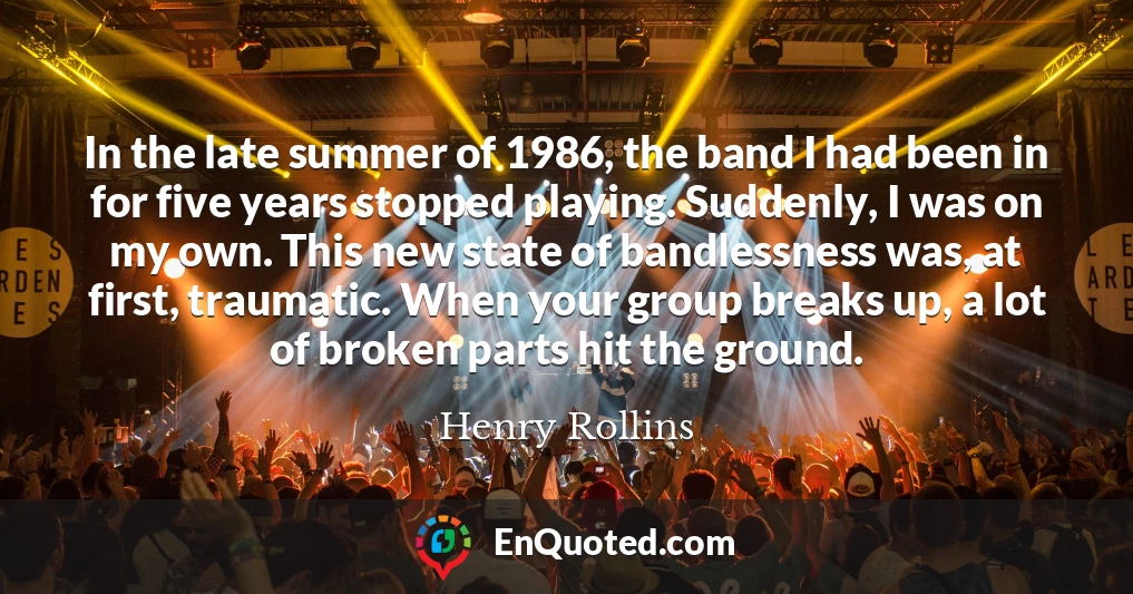 In the late summer of 1986, the band I had been in for five years stopped playing. Suddenly, I was on my own. This new state of bandlessness was, at first, traumatic. When your group breaks up, a lot of broken parts hit the ground.