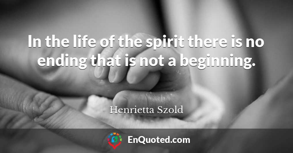 In the life of the spirit there is no ending that is not a beginning.