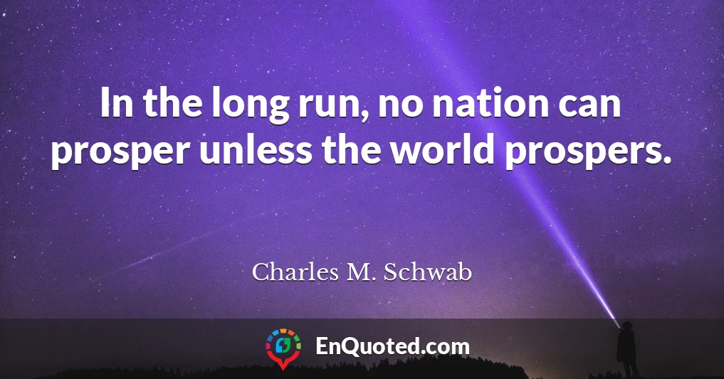 In the long run, no nation can prosper unless the world prospers.