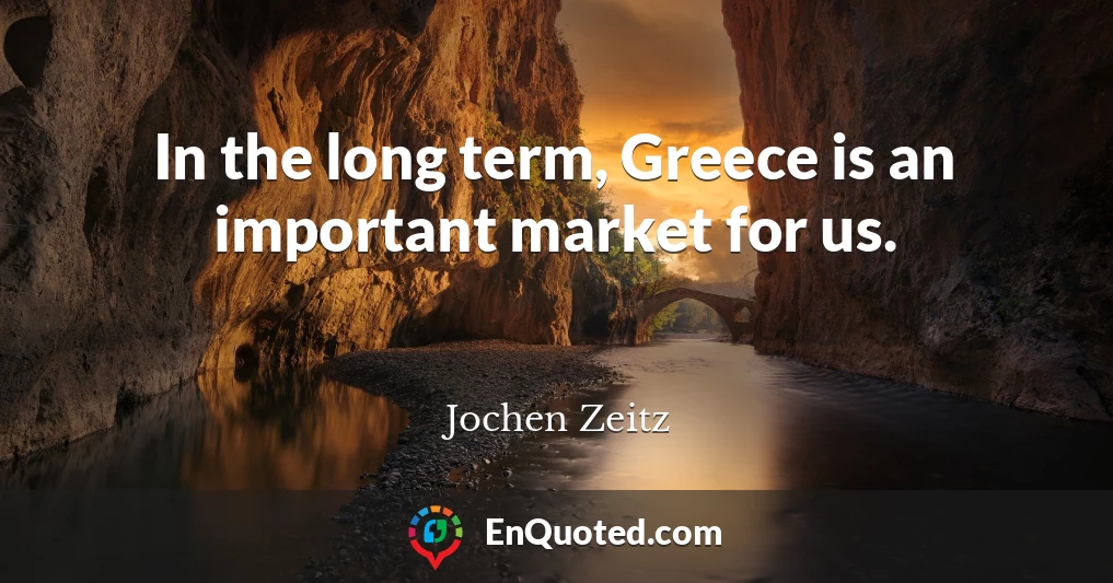 In the long term, Greece is an important market for us.