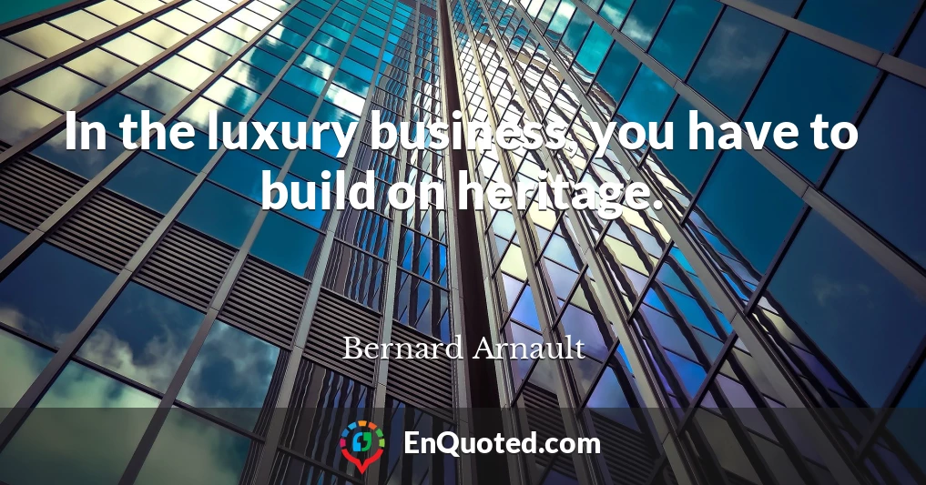 In the luxury business, you have to build on heritage.
