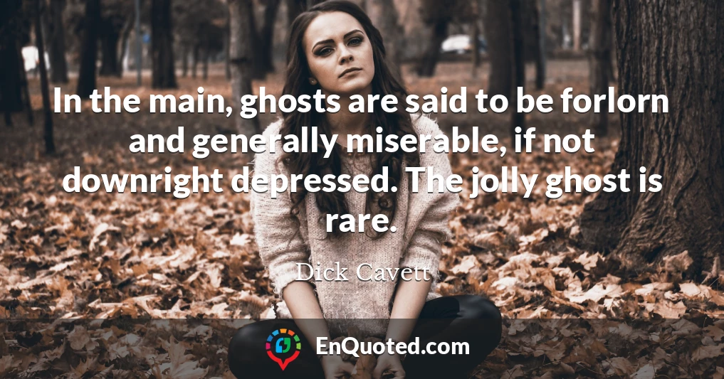In the main, ghosts are said to be forlorn and generally miserable, if not downright depressed. The jolly ghost is rare.