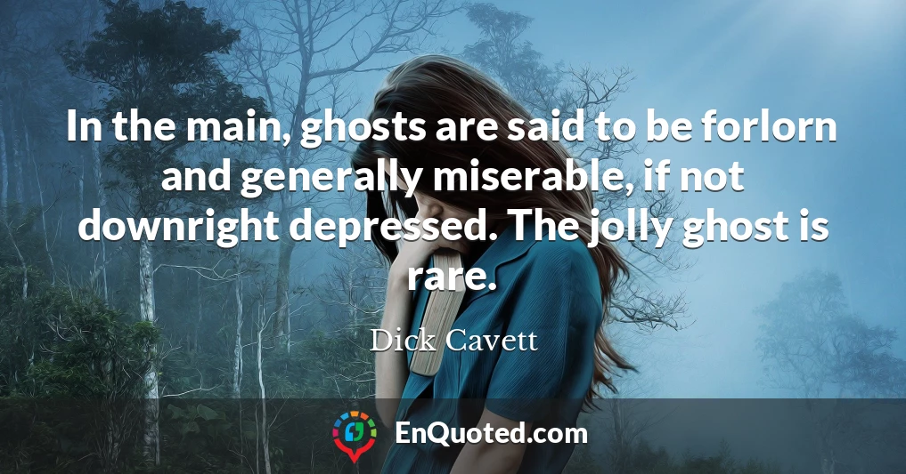 In the main, ghosts are said to be forlorn and generally miserable, if not downright depressed. The jolly ghost is rare.