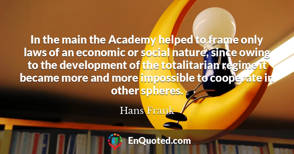 In the main the Academy helped to frame only laws of an economic or social nature, since owing to the development of the totalitarian regime it became more and more impossible to cooperate in other spheres.
