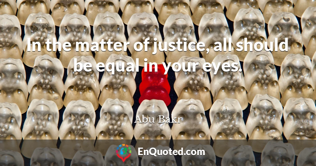 In the matter of justice, all should be equal in your eyes.