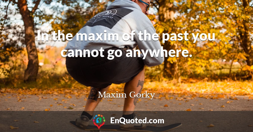 In the maxim of the past you cannot go anywhere.