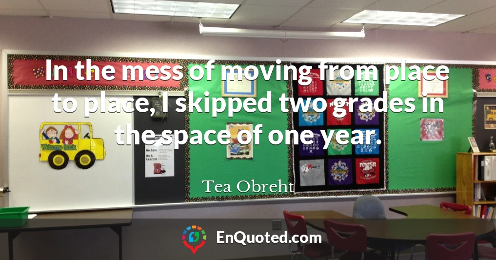 In the mess of moving from place to place, I skipped two grades in the space of one year.