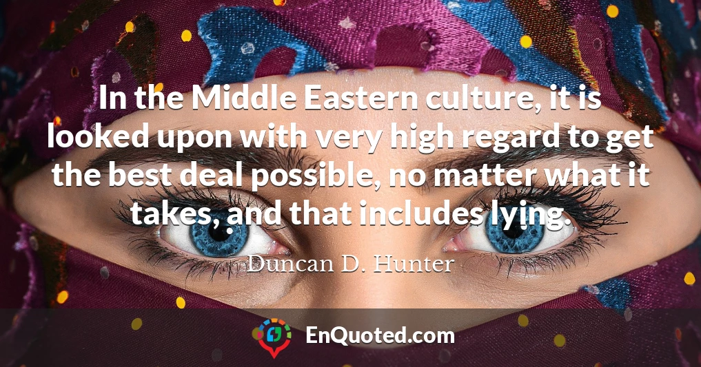 In the Middle Eastern culture, it is looked upon with very high regard to get the best deal possible, no matter what it takes, and that includes lying.