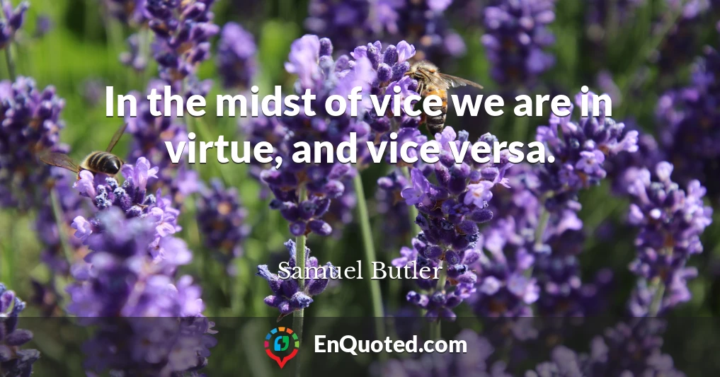 In the midst of vice we are in virtue, and vice versa.