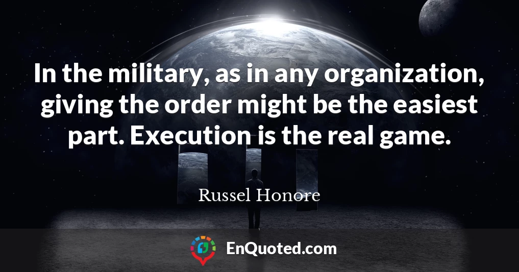 In the military, as in any organization, giving the order might be the easiest part. Execution is the real game.