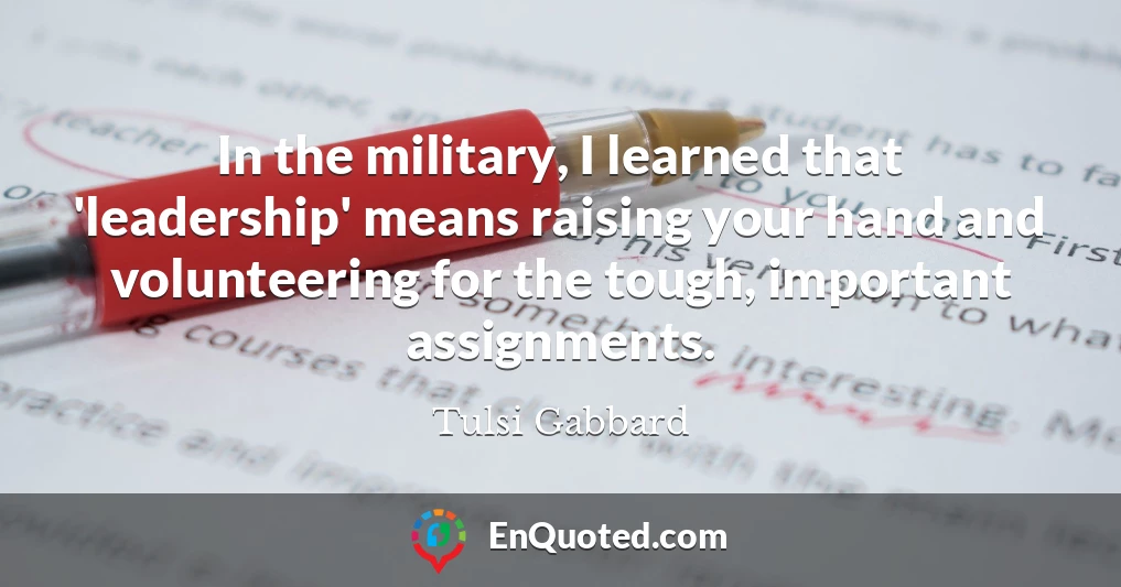 In the military, I learned that 'leadership' means raising your hand and volunteering for the tough, important assignments.