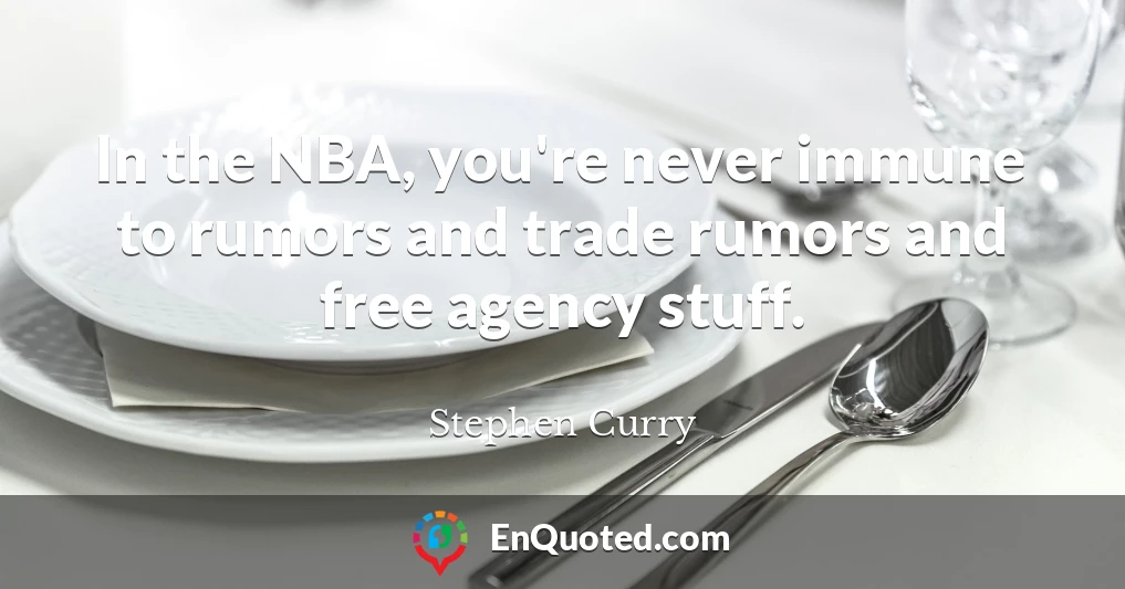 In the NBA, you're never immune to rumors and trade rumors and free agency stuff.