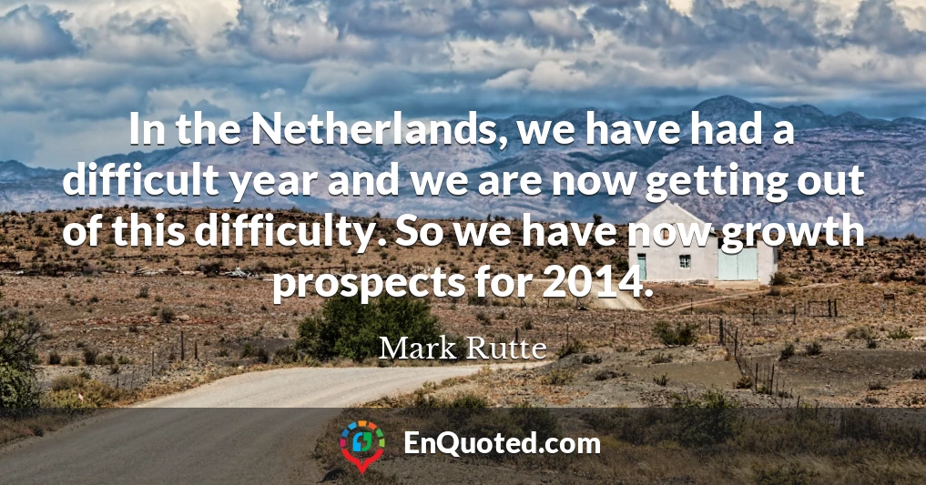 In the Netherlands, we have had a difficult year and we are now getting out of this difficulty. So we have now growth prospects for 2014.