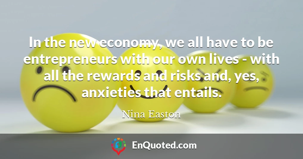 In the new economy, we all have to be entrepreneurs with our own lives - with all the rewards and risks and, yes, anxieties that entails.
