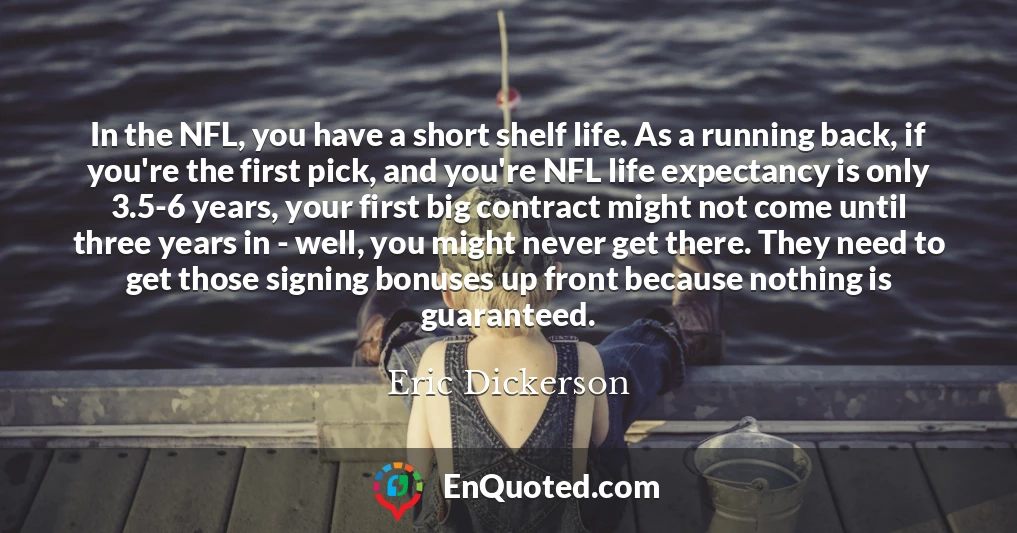 In the NFL, you have a short shelf life. As a running back, if you're the first pick, and you're NFL life expectancy is only 3.5-6 years, your first big contract might not come until three years in - well, you might never get there. They need to get those signing bonuses up front because nothing is guaranteed.