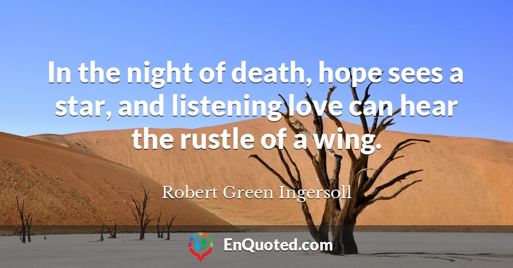 In the night of death, hope sees a star, and listening love can hear the rustle of a wing.