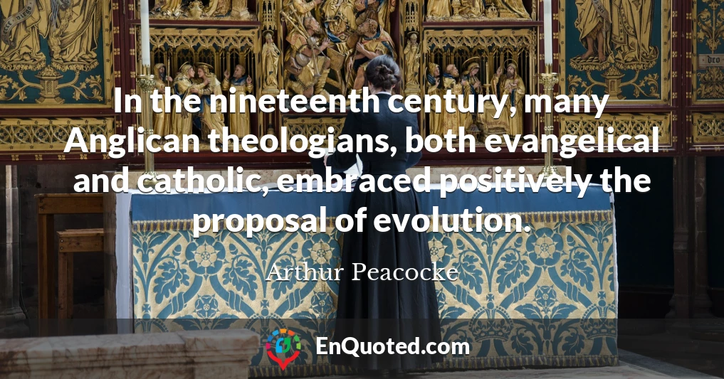 In the nineteenth century, many Anglican theologians, both evangelical and catholic, embraced positively the proposal of evolution.