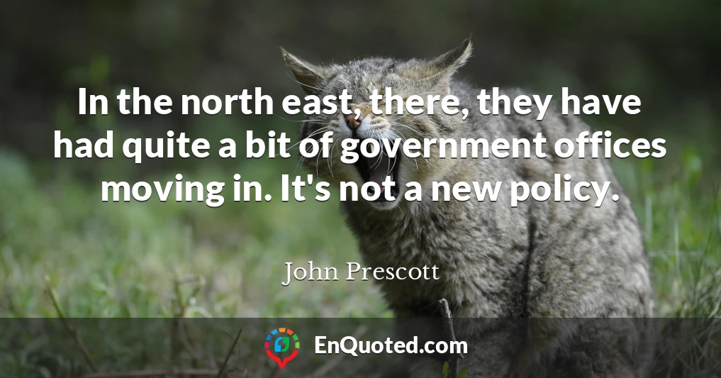 In the north east, there, they have had quite a bit of government offices moving in. It's not a new policy.