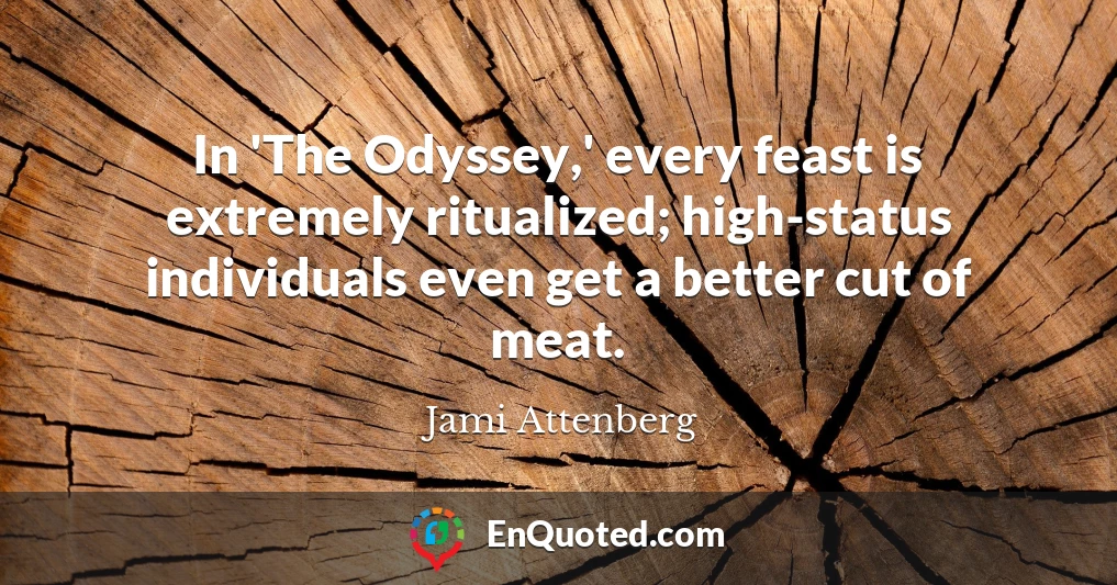 In 'The Odyssey,' every feast is extremely ritualized; high-status individuals even get a better cut of meat.