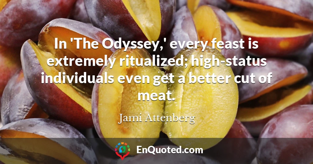 In 'The Odyssey,' every feast is extremely ritualized; high-status individuals even get a better cut of meat.