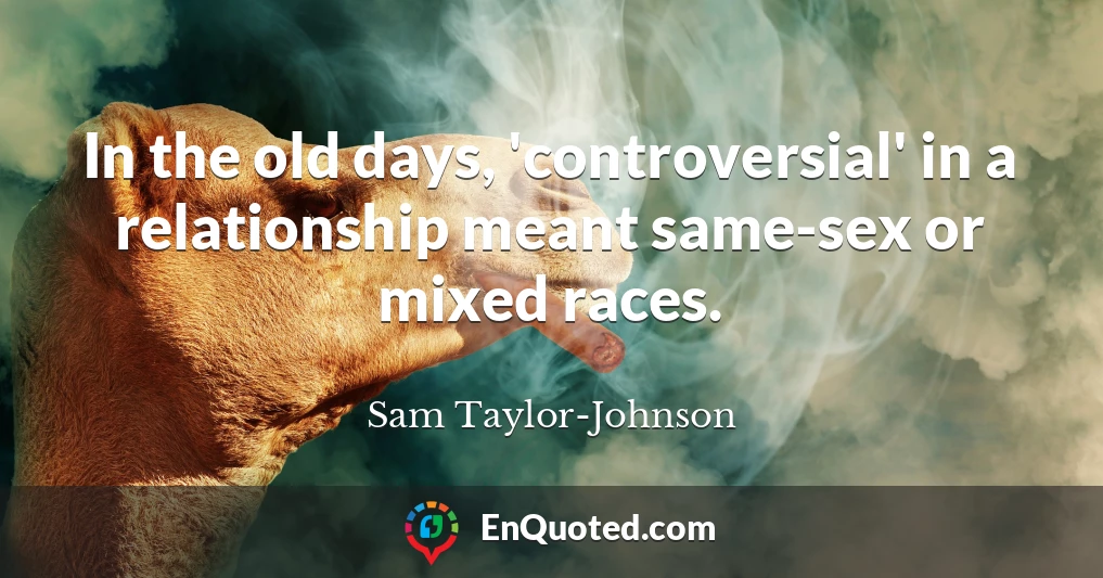 In the old days, 'controversial' in a relationship meant same-sex or mixed races.