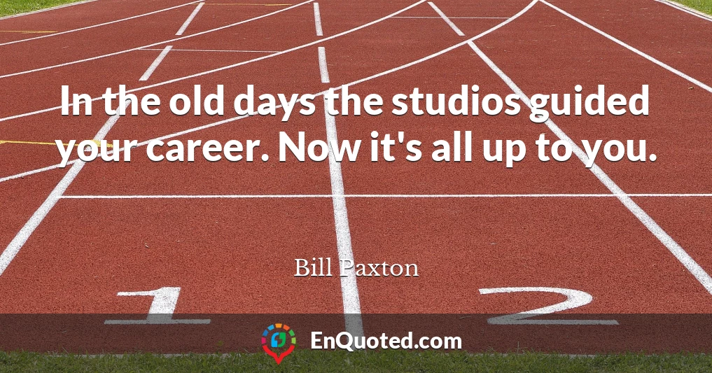 In the old days the studios guided your career. Now it's all up to you.