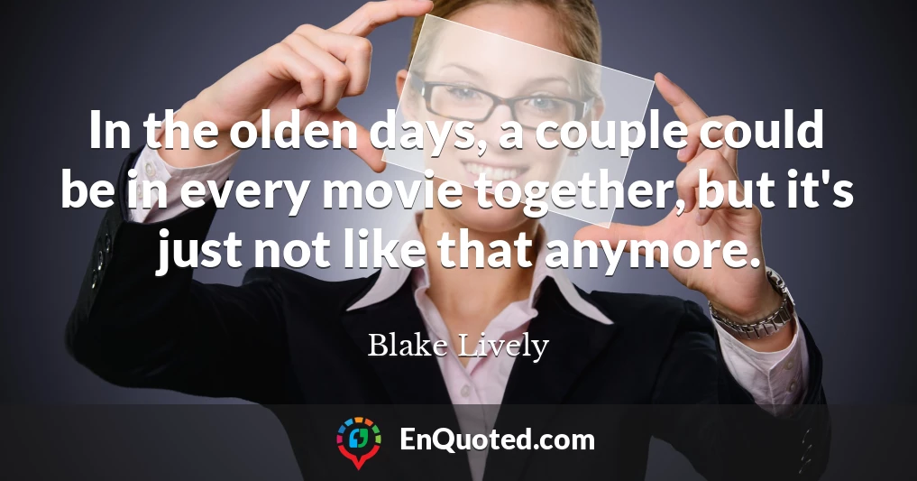 In the olden days, a couple could be in every movie together, but it's just not like that anymore.