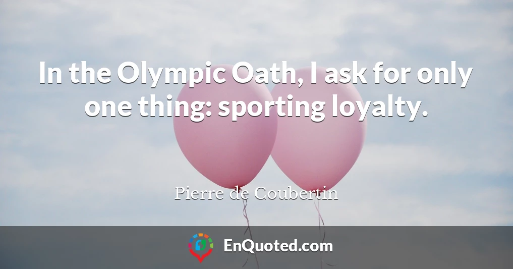 In the Olympic Oath, I ask for only one thing: sporting loyalty.