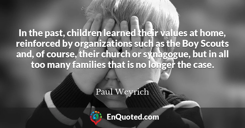 In the past, children learned their values at home, reinforced by organizations such as the Boy Scouts and, of course, their church or synagogue, but in all too many families that is no longer the case.