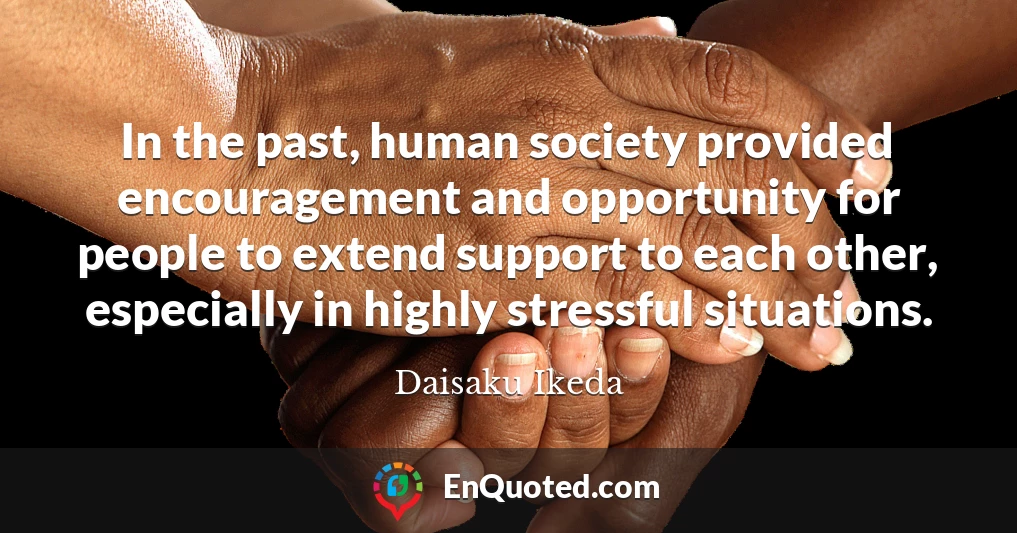 In the past, human society provided encouragement and opportunity for people to extend support to each other, especially in highly stressful situations.